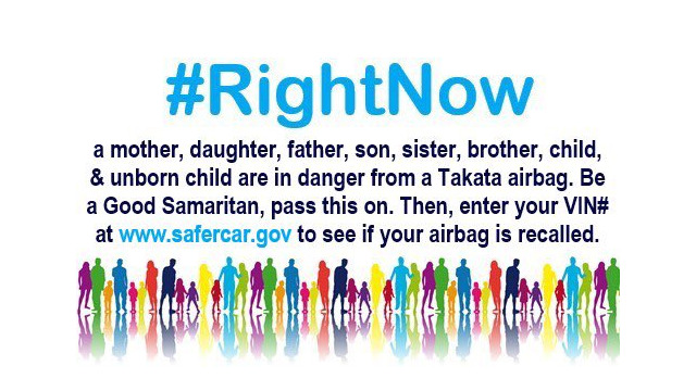 #RightNow a mother, daughter, father, son, sister, brother, child and unborn child are in danger from a Takata airbag. Be a good Samaritan, pass this on. Then enter your VIN at www.safecar.gov to see if your airbag is recalled