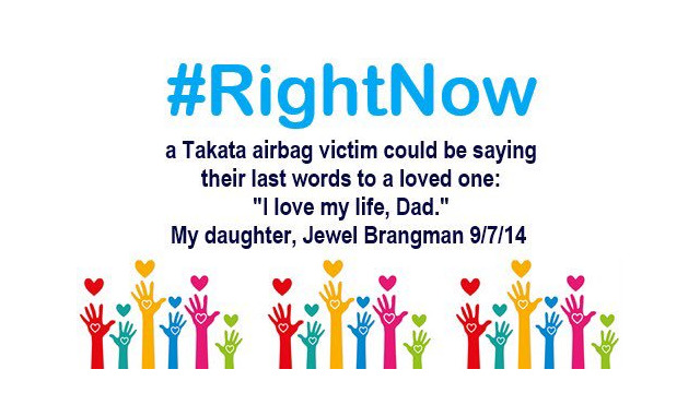 #RightNow a Takata airbag victim could be saying their last words to a loved one: “I love my life, Dad.” My Daughter, Jewel Brangman 9/7/14