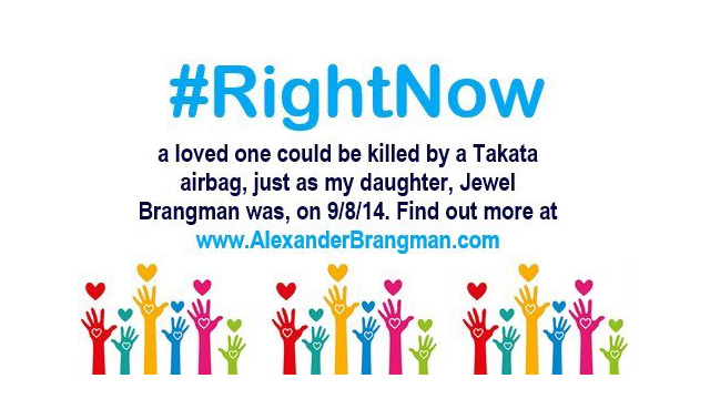 #RightNow a loved one could be killed by a Takata airbag, just as my daughter, Jewel Brangman was on a9/8/14. Find out more at www.alexanderbrangman.com