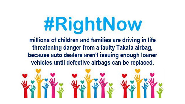 #RightNow Millions of children and families are driving in life threatening danger from a faulty Takata airbag, because auto dealers aren’t issuing enough loaner vehicles until defective airbags can be replaced